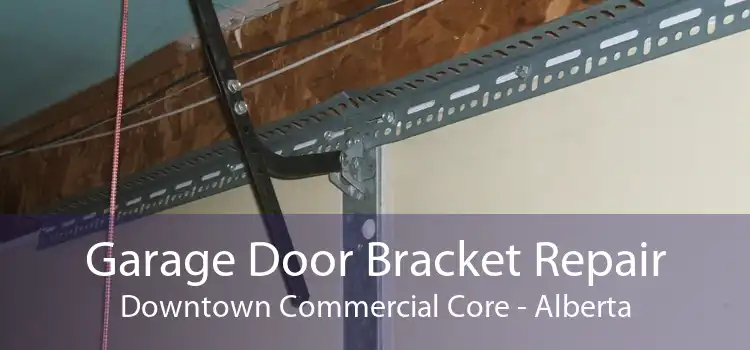 Garage Door Bracket Repair Downtown Commercial Core - Alberta